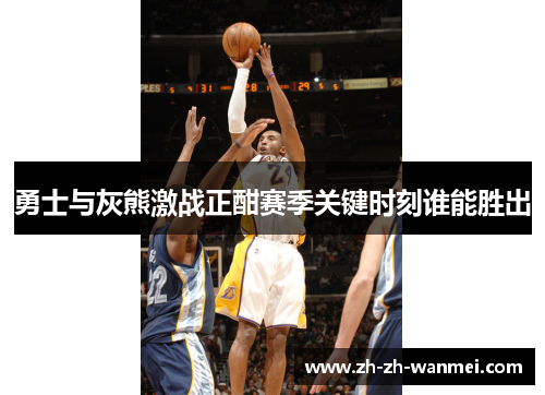 勇士与灰熊激战正酣赛季关键时刻谁能胜出