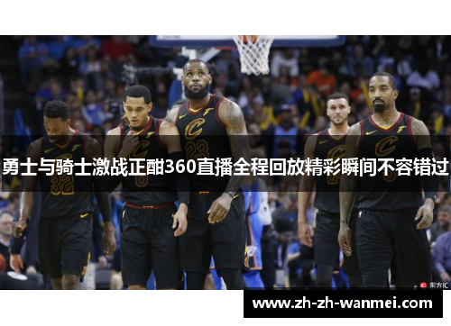 勇士与骑士激战正酣360直播全程回放精彩瞬间不容错过