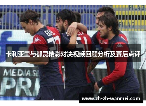 卡利亚里与都灵精彩对决视频回顾分析及赛后点评