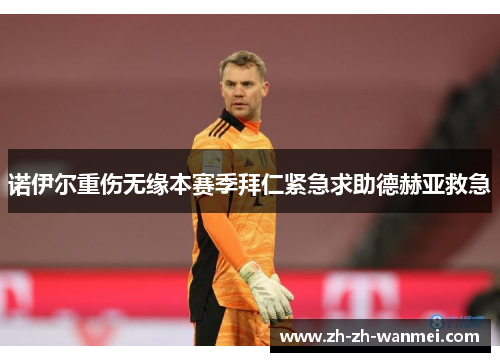 诺伊尔重伤无缘本赛季拜仁紧急求助德赫亚救急
