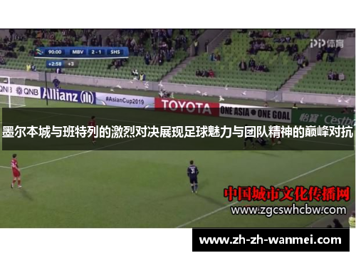 墨尔本城与班特列的激烈对决展现足球魅力与团队精神的巅峰对抗