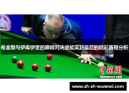 希金斯与伊库伊奎的巅峰对决谁能笑到最后的精彩赛程分析