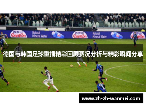 德国与韩国足球重播精彩回顾赛况分析与精彩瞬间分享